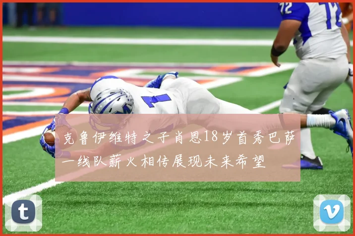 克鲁伊维特之子肖恩18岁首秀巴萨一线队薪火相传展现未来希望